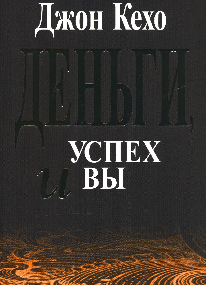 Джон кехо деньги успех и вы. Кехо Джон "деньги, успех и вы". Деньги, успех и вы Джон Кехо книга. Деньги, успех и вы. Джон Кехо деньги успех и вы pdf.