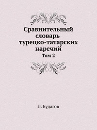 БУДАГОВ Л З СРАВНИТЕЛЬНЫЙ СЛОВАРЬ ТУРЕЦКО-ТАТАРСКИХ НАРЕЧИЙ СПБ СКАЧАТЬ БЕСПЛАТНО БУДАГОВ Л З СРАВНИТЕЛЬНЫЙ СЛОВАРЬ ТУРЕЦКО-ТАТАРСКИХ НАРЕЧИЙ СПБ СКАЧАТЬ БЕСПЛАТНО