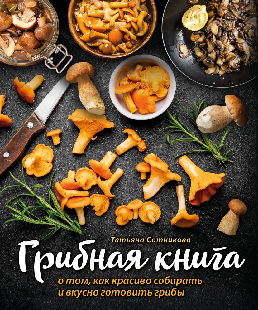 Книга Грибная книга о том, как красиво собирать и вкусно готовить грибы  (Хлебсоль, ISBN 978-5-04-120461-7) - купить в магазине Чакона