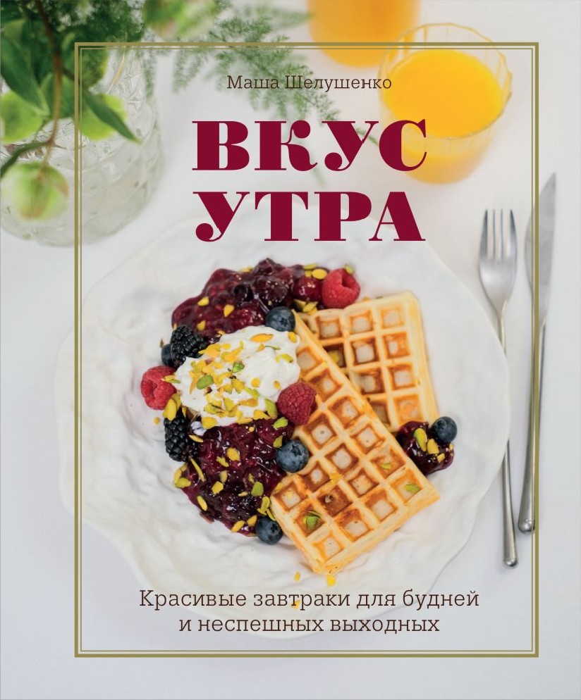 Книга Вкус утра. Красивые завтраки для будней и неспешных выходных  (Шелушенко Мария, Хлебсоль, ISBN 978-5-699-99629-2) - купить в магазине  Чакона