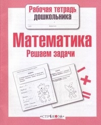 Книга Математика. Решаем задачи. Рабочая тетрадь дошкольника (Маврина, Стрекоза, ISBN 978-5-9951-3077-2) - купить в магазине Чакона